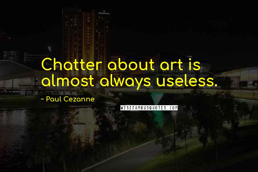 Paul Cezanne Quotes: Chatter about art is almost always useless.