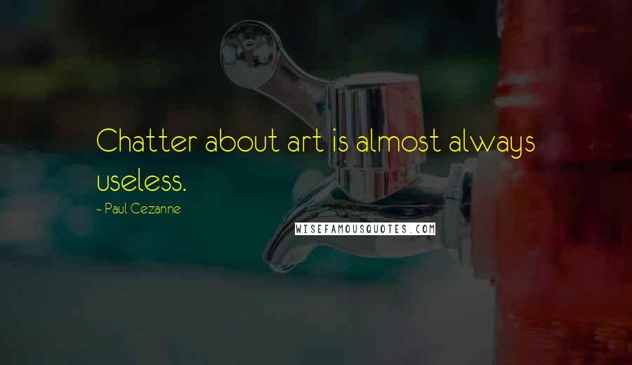 Paul Cezanne Quotes: Chatter about art is almost always useless.