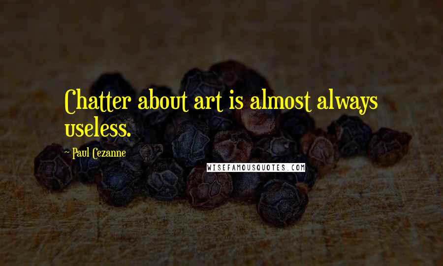 Paul Cezanne Quotes: Chatter about art is almost always useless.