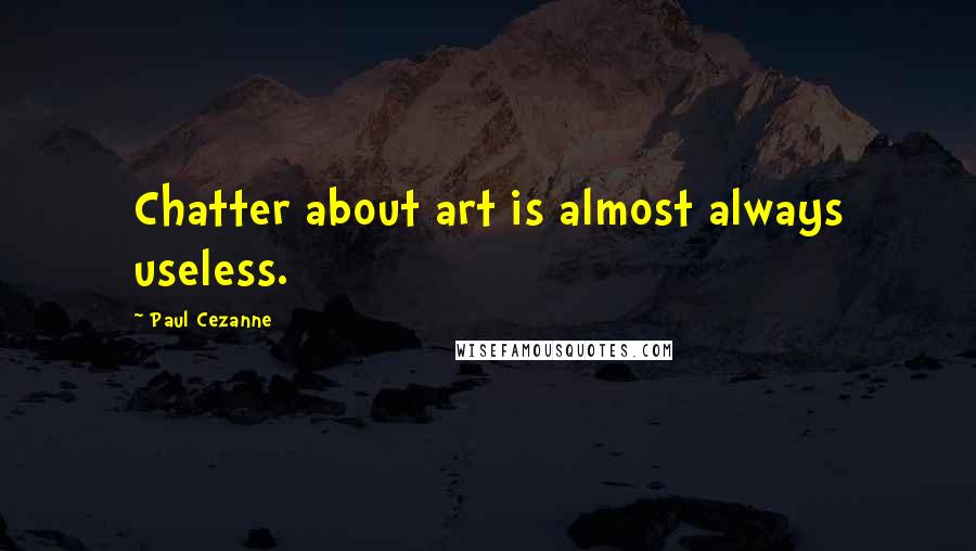 Paul Cezanne Quotes: Chatter about art is almost always useless.