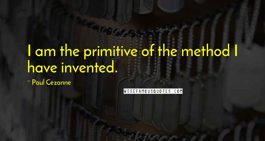 Paul Cezanne Quotes: I am the primitive of the method I have invented.