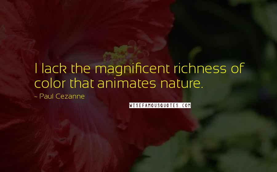 Paul Cezanne Quotes: I lack the magnificent richness of color that animates nature.