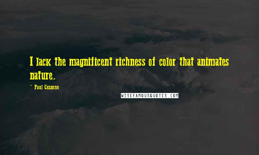 Paul Cezanne Quotes: I lack the magnificent richness of color that animates nature.