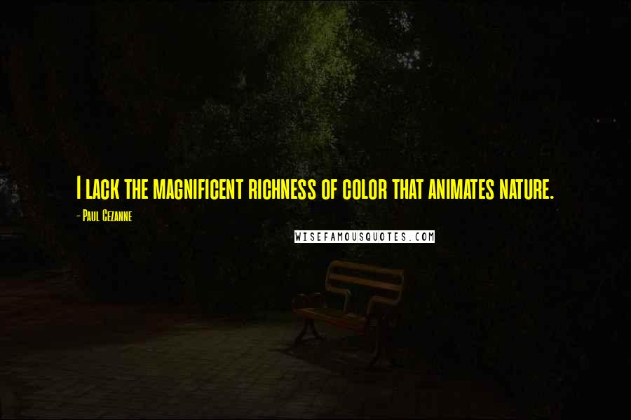 Paul Cezanne Quotes: I lack the magnificent richness of color that animates nature.