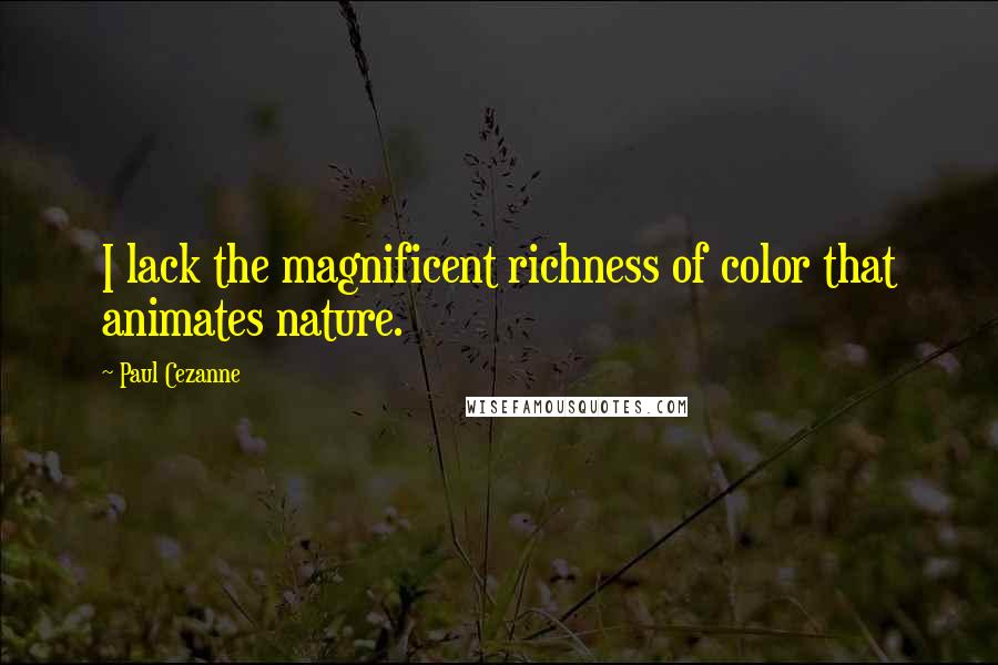 Paul Cezanne Quotes: I lack the magnificent richness of color that animates nature.