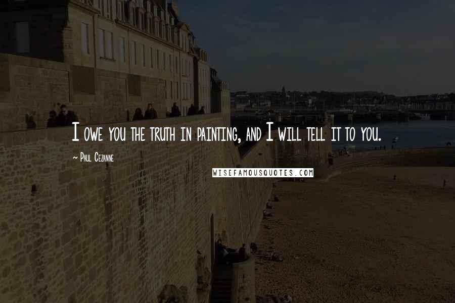 Paul Cezanne Quotes: I owe you the truth in painting, and I will tell it to you.