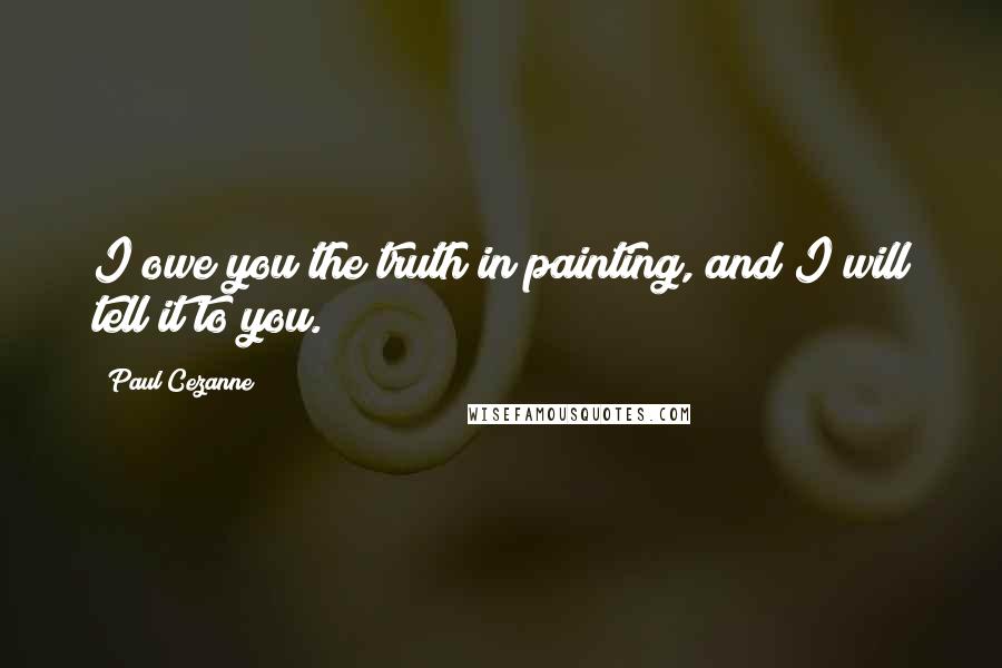 Paul Cezanne Quotes: I owe you the truth in painting, and I will tell it to you.