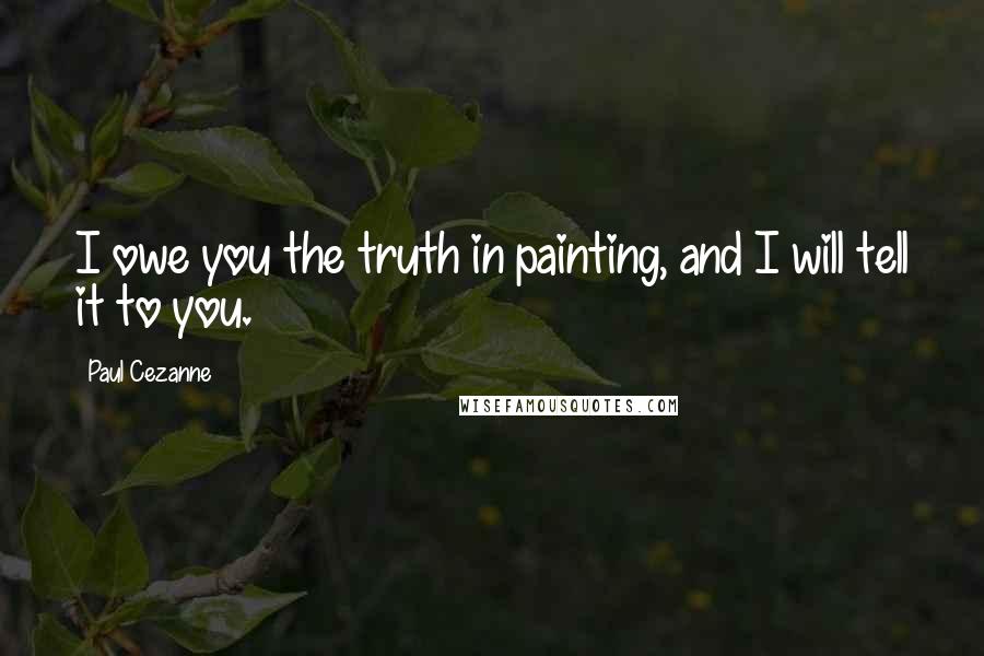 Paul Cezanne Quotes: I owe you the truth in painting, and I will tell it to you.