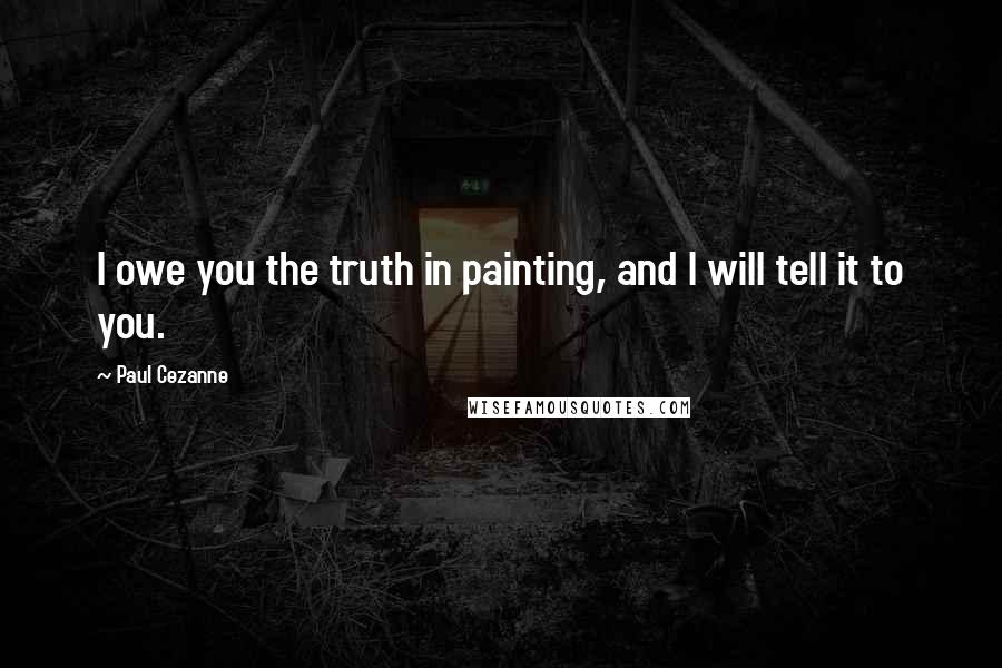 Paul Cezanne Quotes: I owe you the truth in painting, and I will tell it to you.