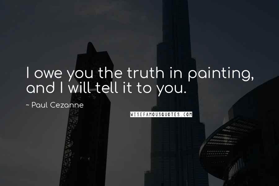 Paul Cezanne Quotes: I owe you the truth in painting, and I will tell it to you.