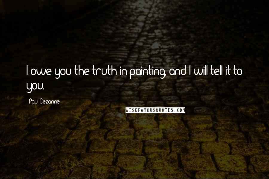 Paul Cezanne Quotes: I owe you the truth in painting, and I will tell it to you.