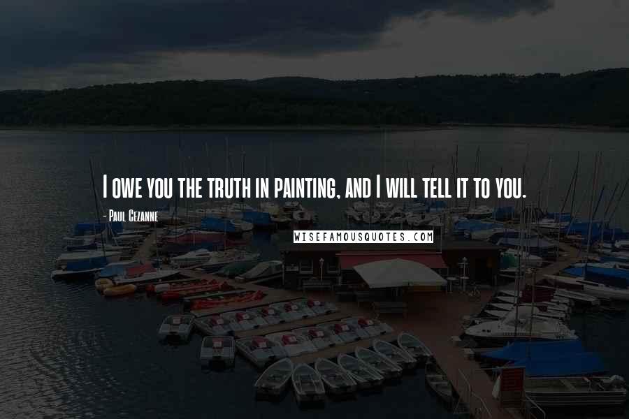 Paul Cezanne Quotes: I owe you the truth in painting, and I will tell it to you.
