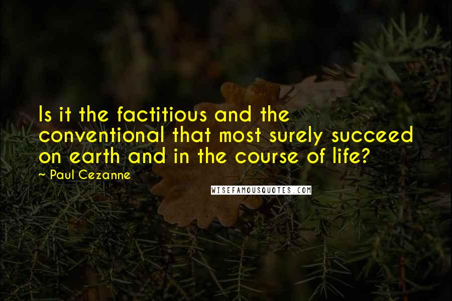 Paul Cezanne Quotes: Is it the factitious and the conventional that most surely succeed on earth and in the course of life?