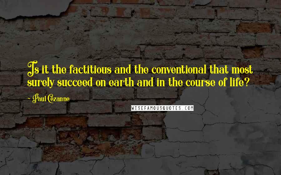 Paul Cezanne Quotes: Is it the factitious and the conventional that most surely succeed on earth and in the course of life?