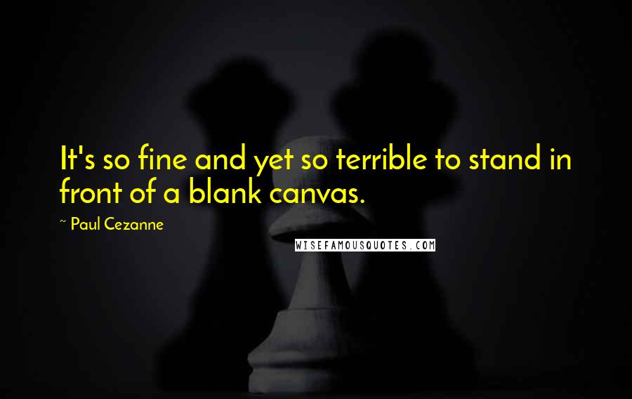 Paul Cezanne Quotes: It's so fine and yet so terrible to stand in front of a blank canvas.