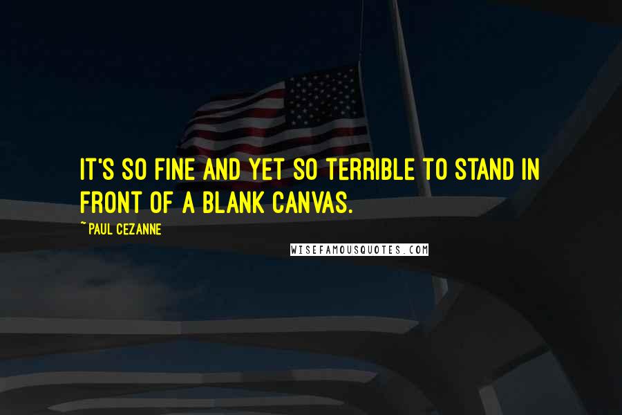 Paul Cezanne Quotes: It's so fine and yet so terrible to stand in front of a blank canvas.