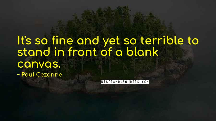 Paul Cezanne Quotes: It's so fine and yet so terrible to stand in front of a blank canvas.