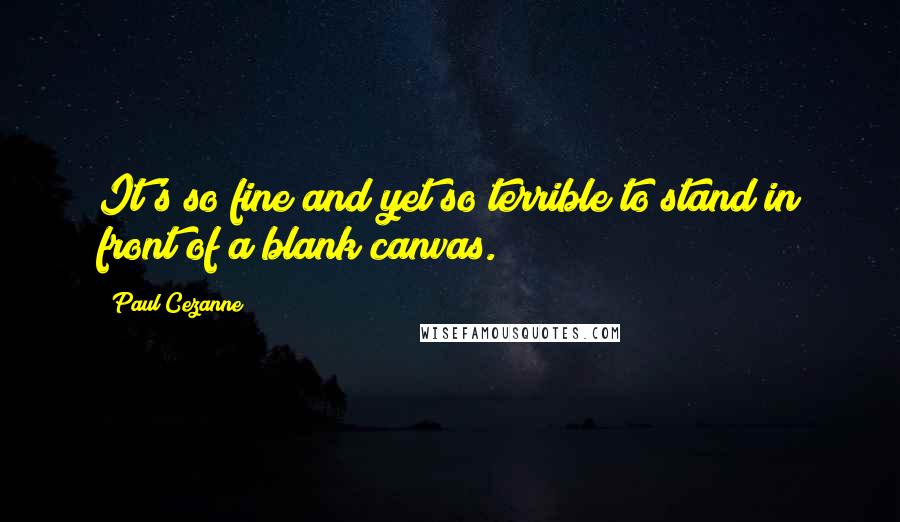 Paul Cezanne Quotes: It's so fine and yet so terrible to stand in front of a blank canvas.