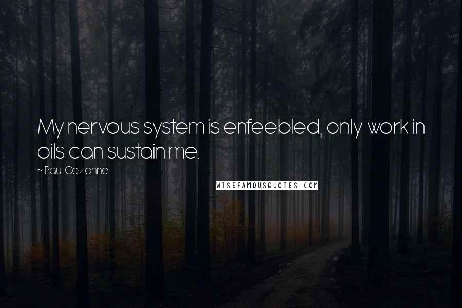 Paul Cezanne Quotes: My nervous system is enfeebled, only work in oils can sustain me.