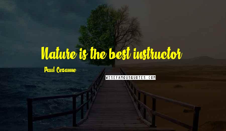 Paul Cezanne Quotes: Nature is the best instructor.