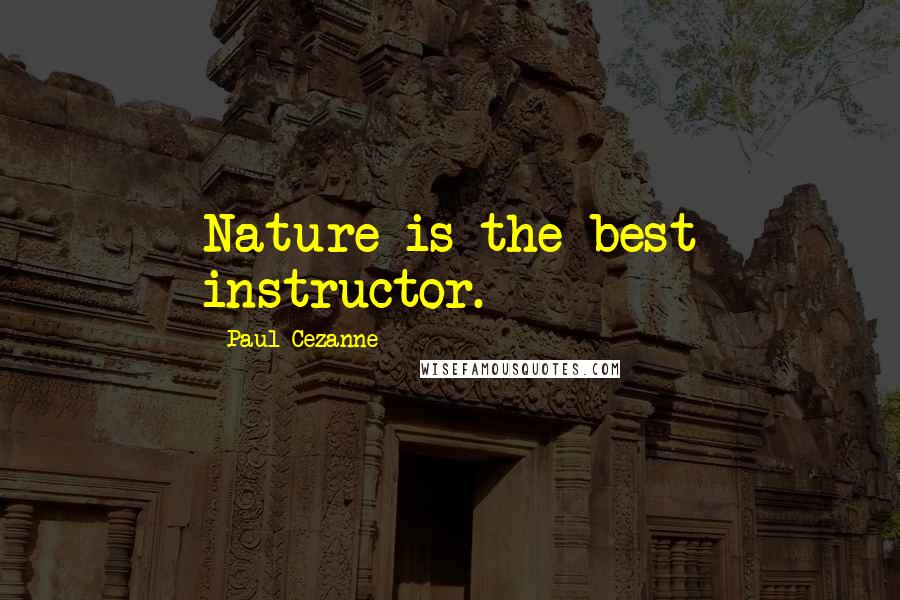 Paul Cezanne Quotes: Nature is the best instructor.