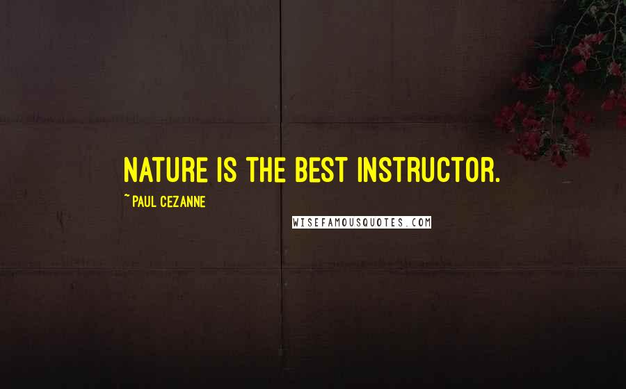 Paul Cezanne Quotes: Nature is the best instructor.