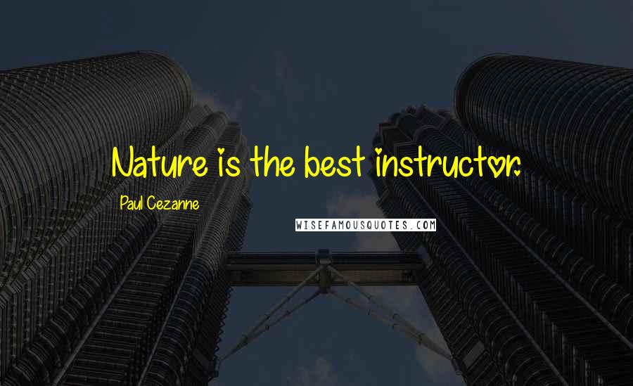 Paul Cezanne Quotes: Nature is the best instructor.