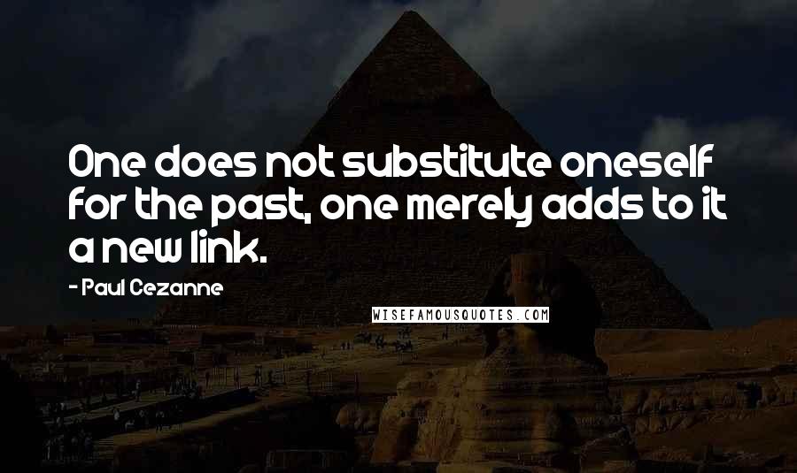 Paul Cezanne Quotes: One does not substitute oneself for the past, one merely adds to it a new link.