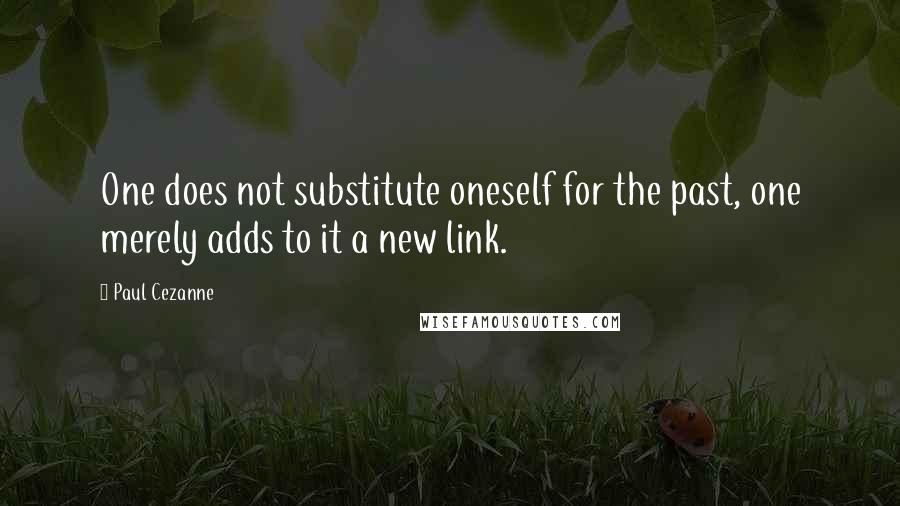 Paul Cezanne Quotes: One does not substitute oneself for the past, one merely adds to it a new link.