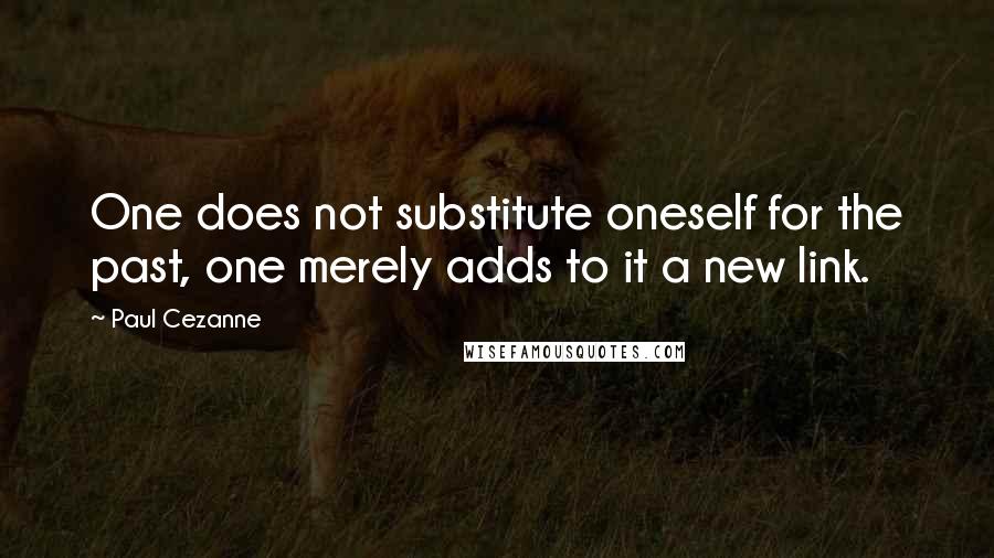 Paul Cezanne Quotes: One does not substitute oneself for the past, one merely adds to it a new link.