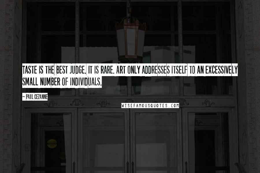 Paul Cezanne Quotes: Taste is the best judge. It is rare. Art only addresses itself to an excessively small number of individuals.