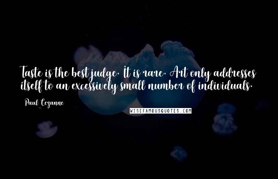 Paul Cezanne Quotes: Taste is the best judge. It is rare. Art only addresses itself to an excessively small number of individuals.