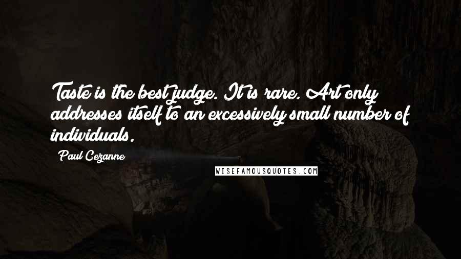 Paul Cezanne Quotes: Taste is the best judge. It is rare. Art only addresses itself to an excessively small number of individuals.