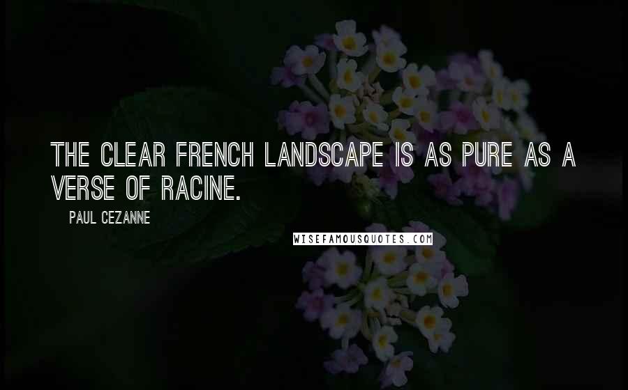 Paul Cezanne Quotes: The clear French landscape is as pure as a verse of Racine.