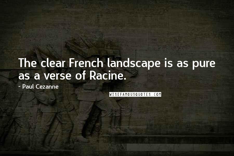 Paul Cezanne Quotes: The clear French landscape is as pure as a verse of Racine.