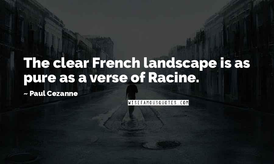 Paul Cezanne Quotes: The clear French landscape is as pure as a verse of Racine.