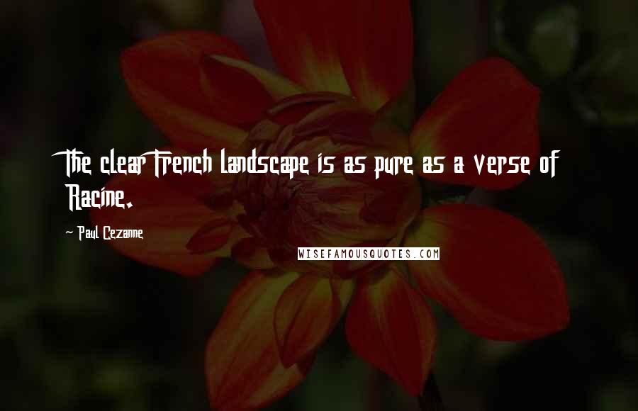 Paul Cezanne Quotes: The clear French landscape is as pure as a verse of Racine.