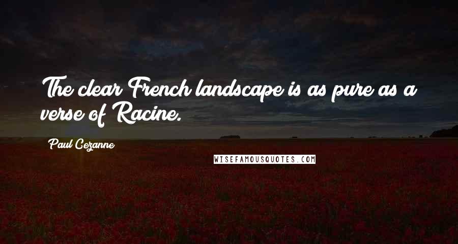 Paul Cezanne Quotes: The clear French landscape is as pure as a verse of Racine.