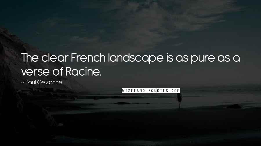 Paul Cezanne Quotes: The clear French landscape is as pure as a verse of Racine.