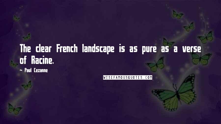 Paul Cezanne Quotes: The clear French landscape is as pure as a verse of Racine.