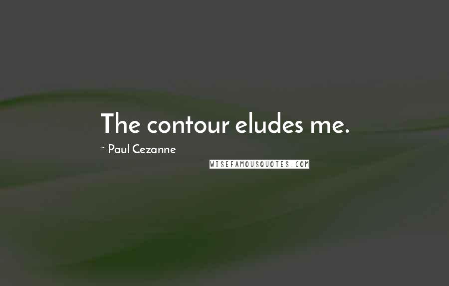 Paul Cezanne Quotes: The contour eludes me.