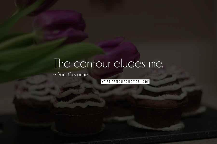 Paul Cezanne Quotes: The contour eludes me.
