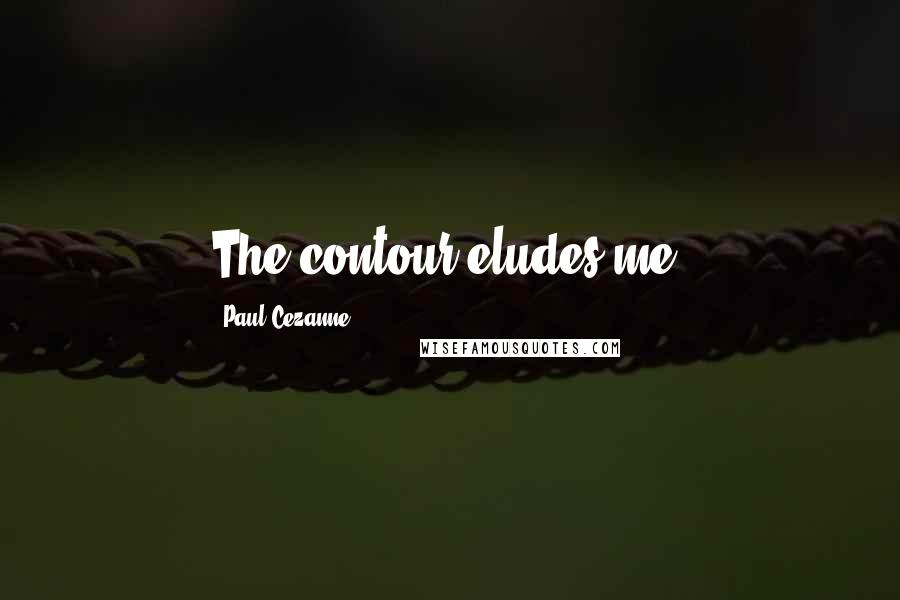 Paul Cezanne Quotes: The contour eludes me.