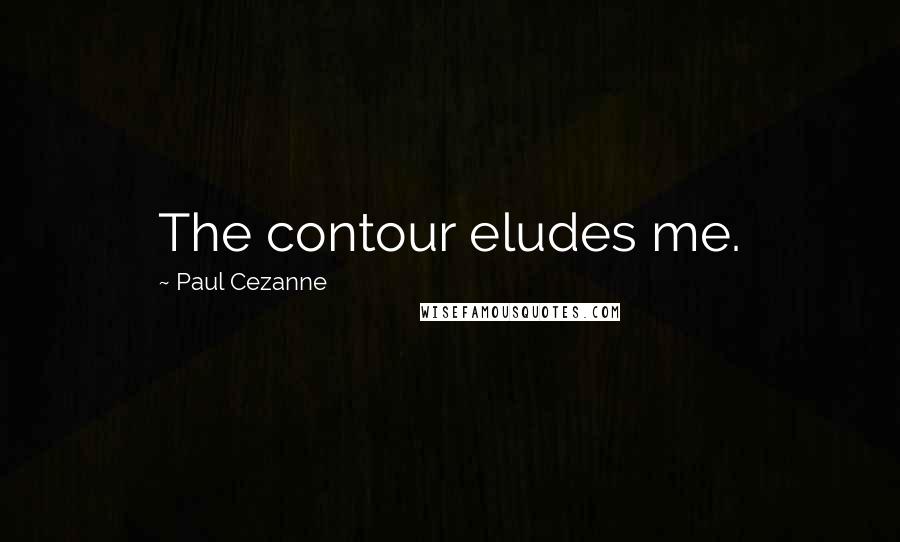 Paul Cezanne Quotes: The contour eludes me.