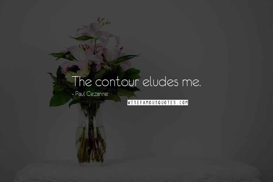 Paul Cezanne Quotes: The contour eludes me.