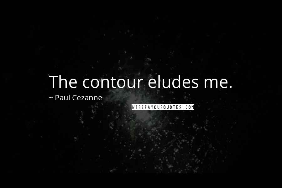 Paul Cezanne Quotes: The contour eludes me.