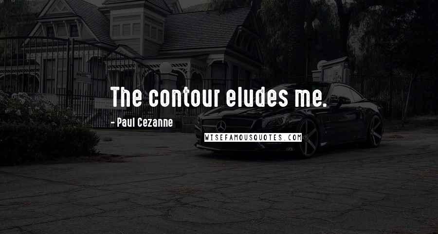 Paul Cezanne Quotes: The contour eludes me.