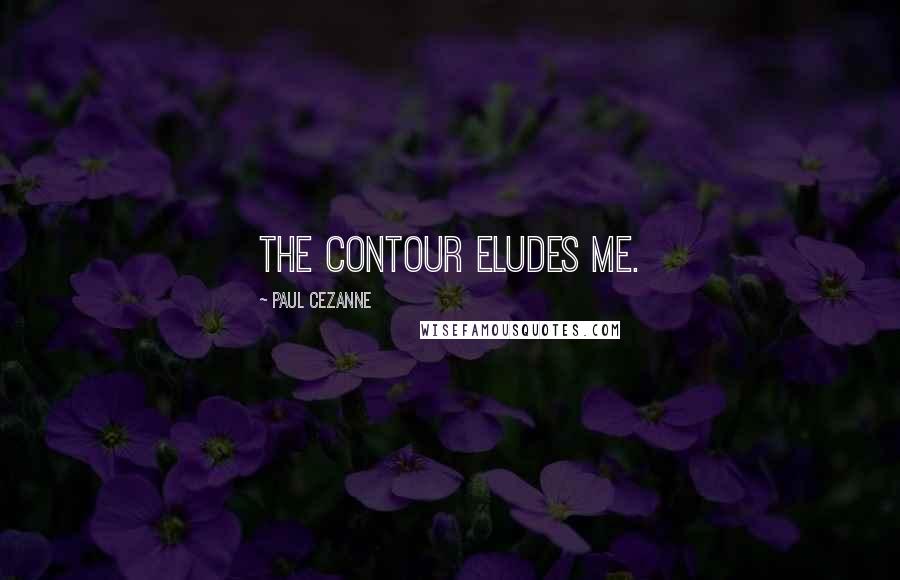 Paul Cezanne Quotes: The contour eludes me.