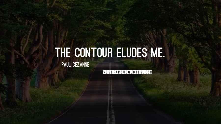 Paul Cezanne Quotes: The contour eludes me.