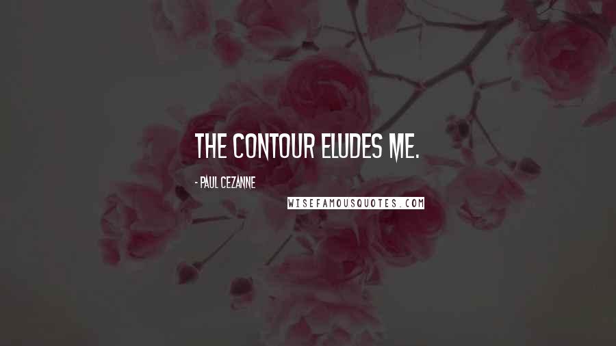Paul Cezanne Quotes: The contour eludes me.